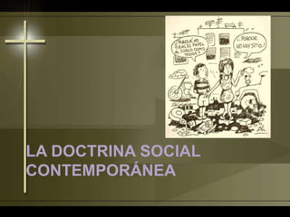 LA DOCTRINA SOCIAL
CONTEMPORÁNEA
 
