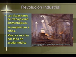 Revolución Industrial
• Las situaciones
de trabajo eran
desventajosas.
• Se empleaban a
niños.
• Muchos morían
por falta de
ayuda médica
 