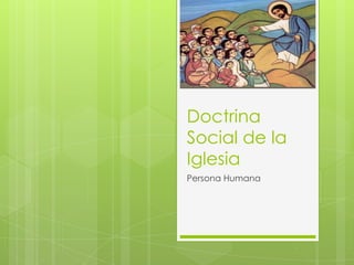 Doctrina
Social de la
Iglesia
Persona Humana
 