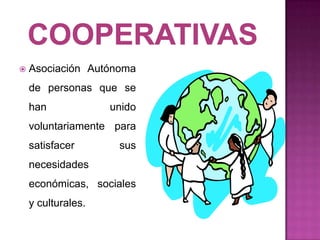    Asociación Autónoma
    de personas que se
    han             unido
    voluntariamente para
    satisfacer       sus
    necesidades
    económicas, sociales
    y culturales.
 