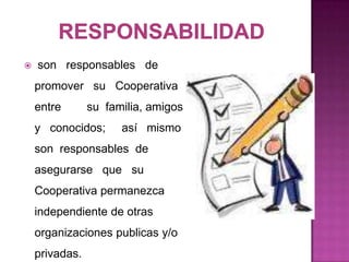    son responsables de
    promover su Cooperativa
    entre       su familia, amigos
    y conocidos;      así mismo
    son responsables de
    asegurarse que su
    Cooperativa permanezca
    independiente de otras
    organizaciones publicas y/o
    privadas.
 