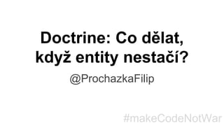 Doctrine: Co dělat,
když entity nestačí?
@ProchazkaFilip
#makeCodeNotWar
 
