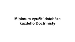 Minimum využití databáze
každého Doctrinisty
 