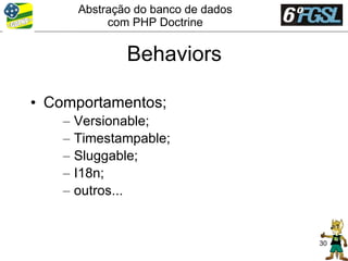 Abstração do banco de dados
             com PHP Doctrine


                Behaviors

• Comportamentos;
    –   Versionable;
    –   Timestampable;
    –   Sluggable;
    –   I18n;
    –   outros...


                                      30
 