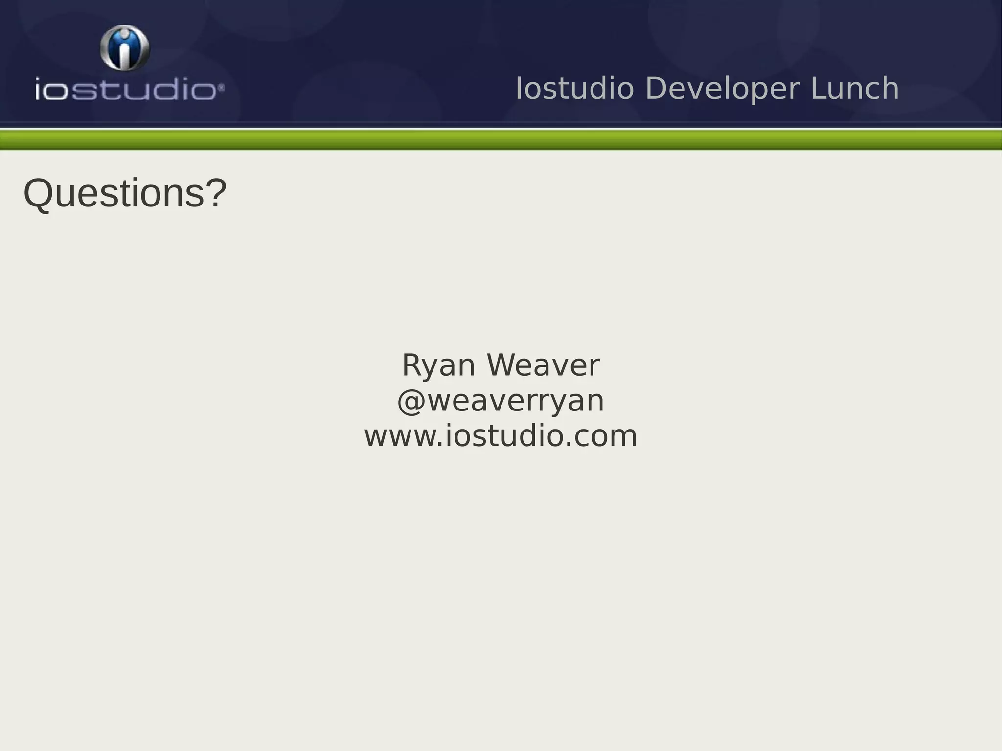 Iostudio Developer Lunch


Questions?



               Ryan Weaver
              @weaverryan
             www.iostudio.com
 