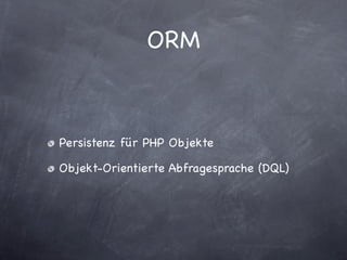 ORM



Persistenz für PHP Objekte

Objekt-Orientierte Abfragesprache (DQL)
 