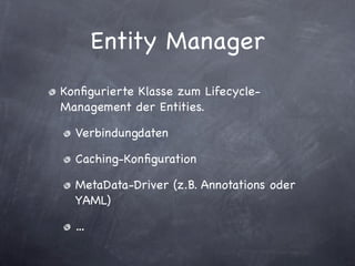 Entity Manager
Konﬁgurierte Klasse zum Lifecycle-
Management der Entities.

  Verbindungdaten

  Caching-Konﬁguration

  MetaData-Driver (z.B. Annotations oder
  YAML)

  …
 