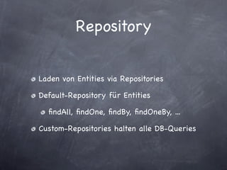 Repository


Laden von Entities via Repositories

Default-Repository für Entities

  ﬁndAll, ﬁndOne, ﬁndBy, ﬁndOneBy, ...

Custom-Repositories halten alle DB-Queries
 