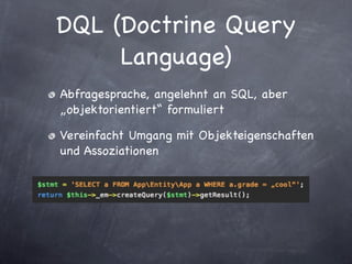 DQL (Doctrine Query
     Language)
Abfragesprache, angelehnt an SQL, aber
„objektorientiert“ formuliert

Vereinfacht Umgang mit Objekteigenschaften
und Assoziationen
 