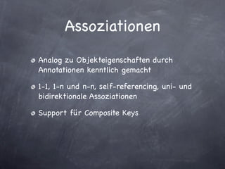 Assoziationen
Analog zu Objekteigenschaften durch
Annotationen kenntlich gemacht

1-1, 1-n und n-n, self-referencing, uni- und
bidirektionale Assoziationen

Support für Composite Keys
 
