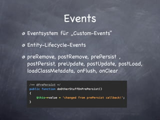 Events
Eventsystem für „Custom-Events“

Entity-Lifecycle-Events

preRemove, postRemove, prePersist ,
postPersist, preUpdate, postUpdate, postLoad,
loadClassMetadata, onFlush, onClear
 