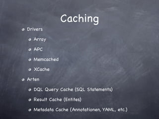 Caching
Drivers

  Array

  APC

  Memcached

  XCache

Arten

  DQL Query Cache (SQL Statements)

  Result Cache (Entites)

  Metadata Cache (Annotationen, YAML, etc.)
 