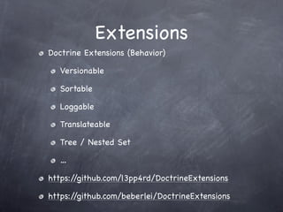 Extensions
Doctrine Extensions (Behavior)

   Versionable

   Sortable

   Loggable

   Translateable

   Tree / Nested Set

   …

https://github.com/l3pp4rd/DoctrineExtensions

https://github.com/beberlei/DoctrineExtensions
 