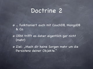 Doctrine 2

... funktioniert auch mit CouchDB, MongoDB
& Co.

ORM trifft es daher eigentlich gar nicht
(mehr)

Ziel: „Mach dir keine Sorgen mehr um die
Persistenz deiner Objekte.“
 