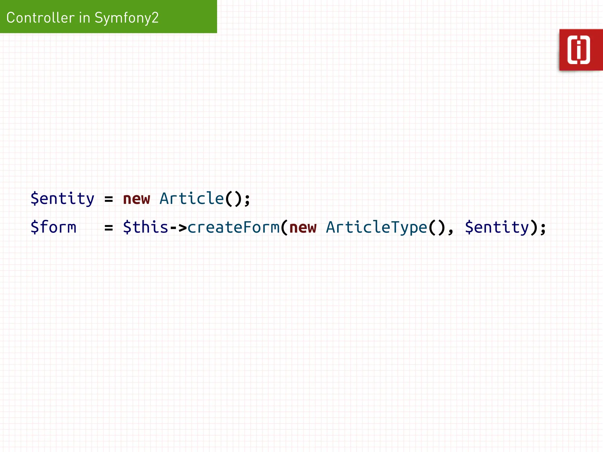 Controller in Symfony2




   $entity = new Article();
   $form      = $this->createForm(new ArticleType(), $entity);
 