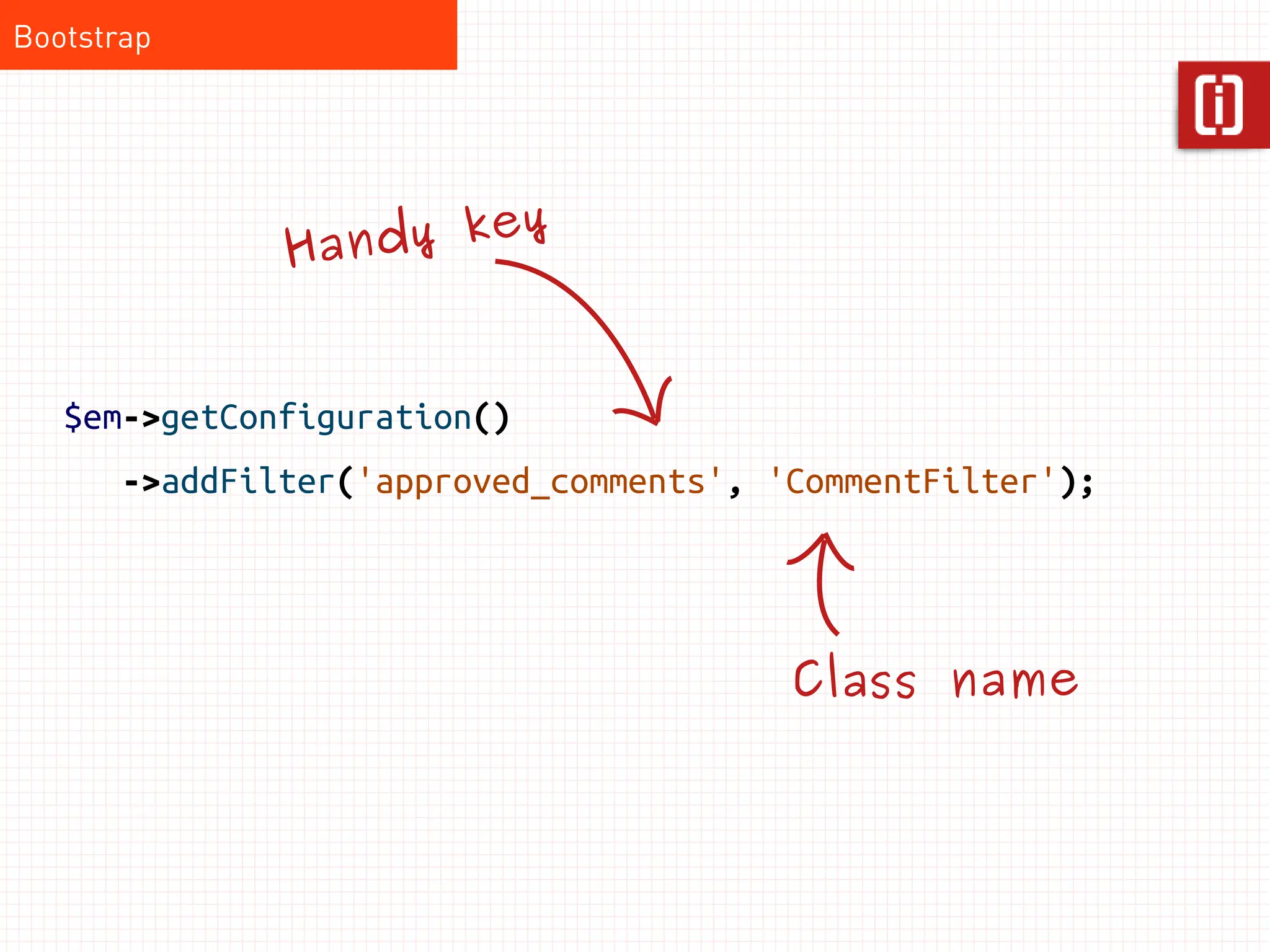 Bootstrap




                         y
               Ha ndy ke


   $em->getConfiguration()
       ->addFilter('approved_comments', 'CommentFilter');




                                         Class name
 