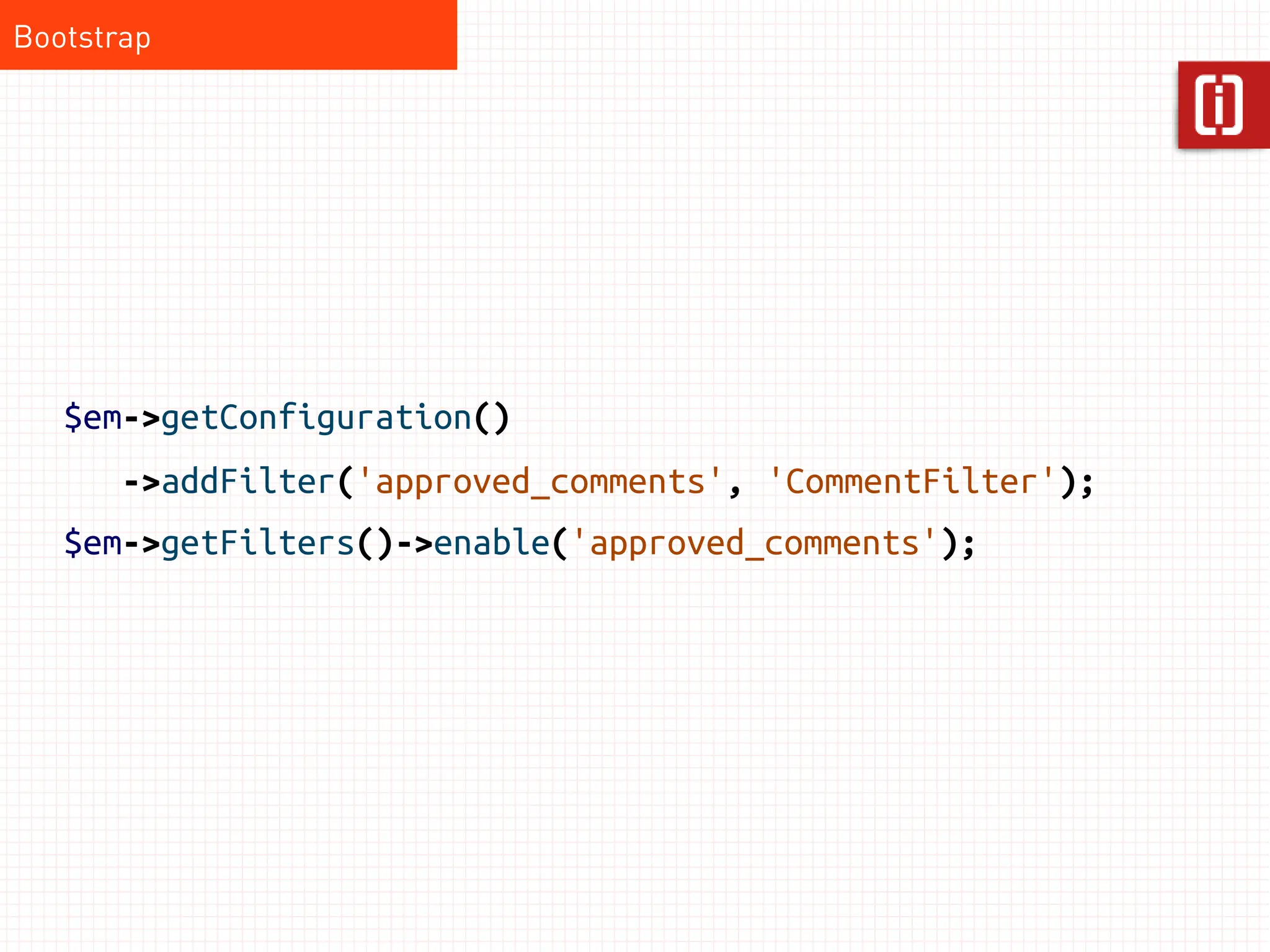 Bootstrap




   $em->getConfiguration()
       ->addFilter('approved_comments', 'CommentFilter');
   $em->getFilters()->enable('approved_comments');
 