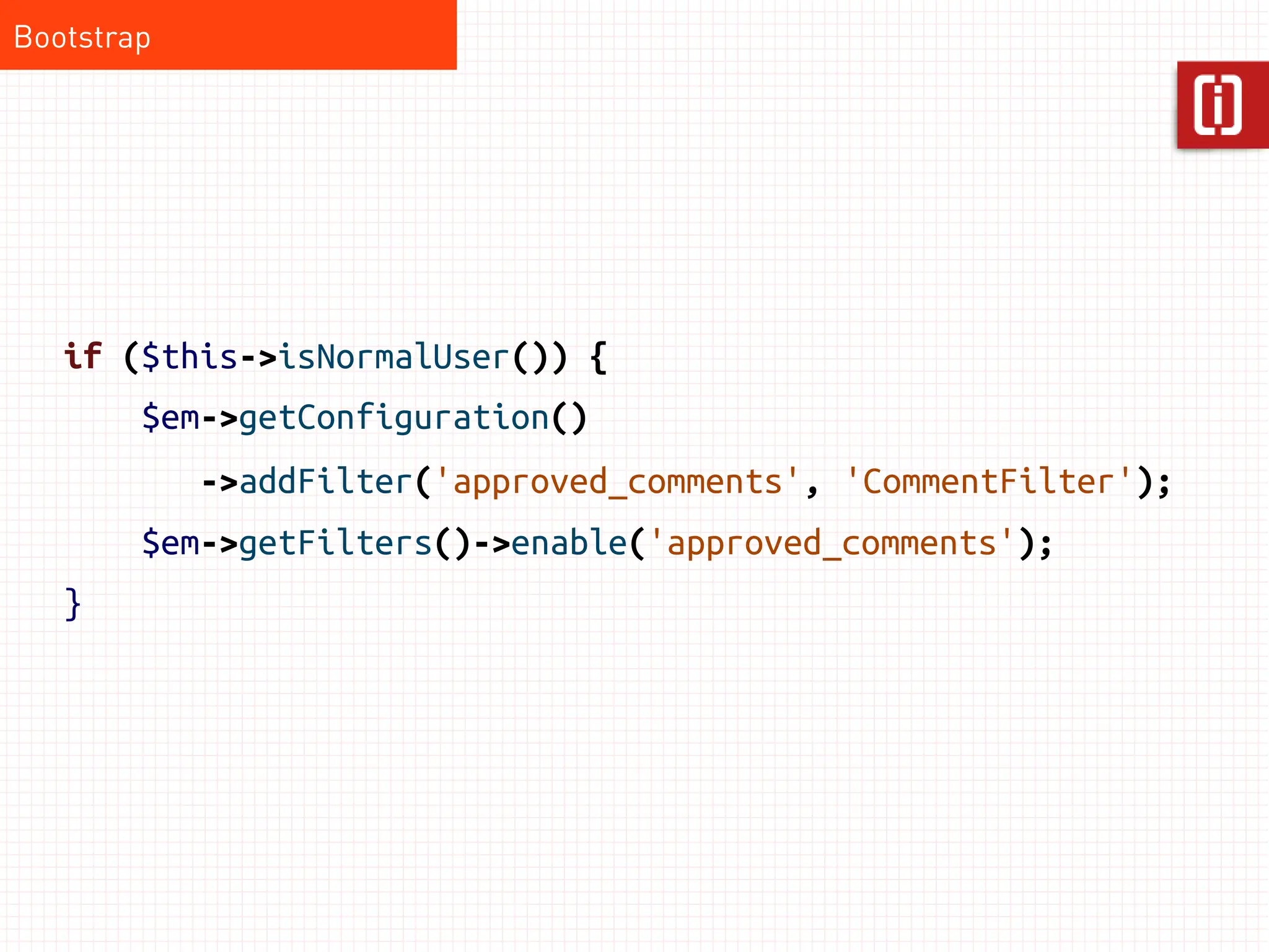 Bootstrap




   if ($this->isNormalUser()) {
        $em->getConfiguration()
            ->addFilter('approved_comments', 'CommentFilter');
        $em->getFilters()->enable('approved_comments');
   }
 
