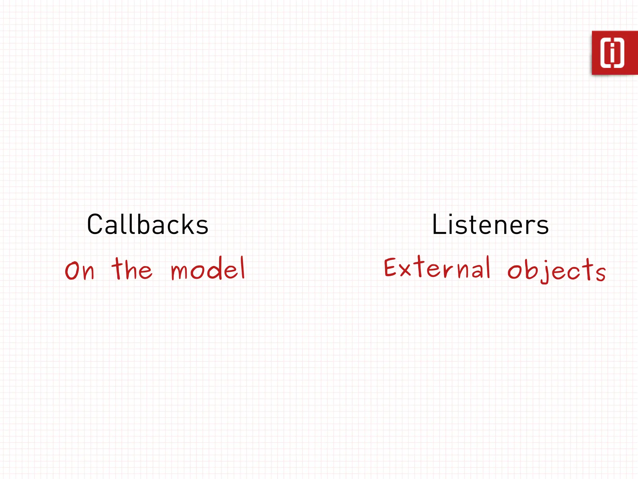 Callbacks        Listeners
On the model   External objects
 