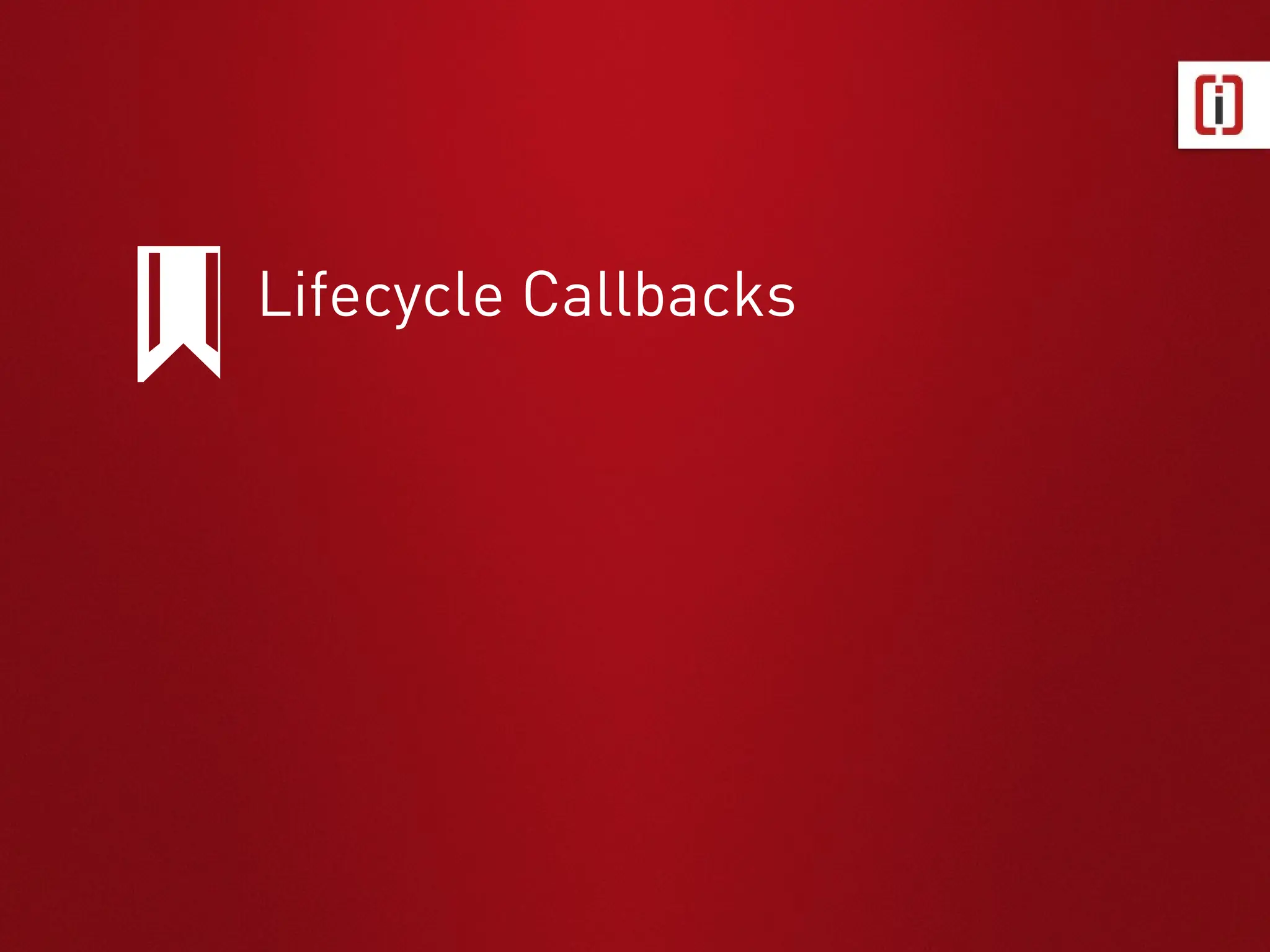 Lifecycle Callbacks
 