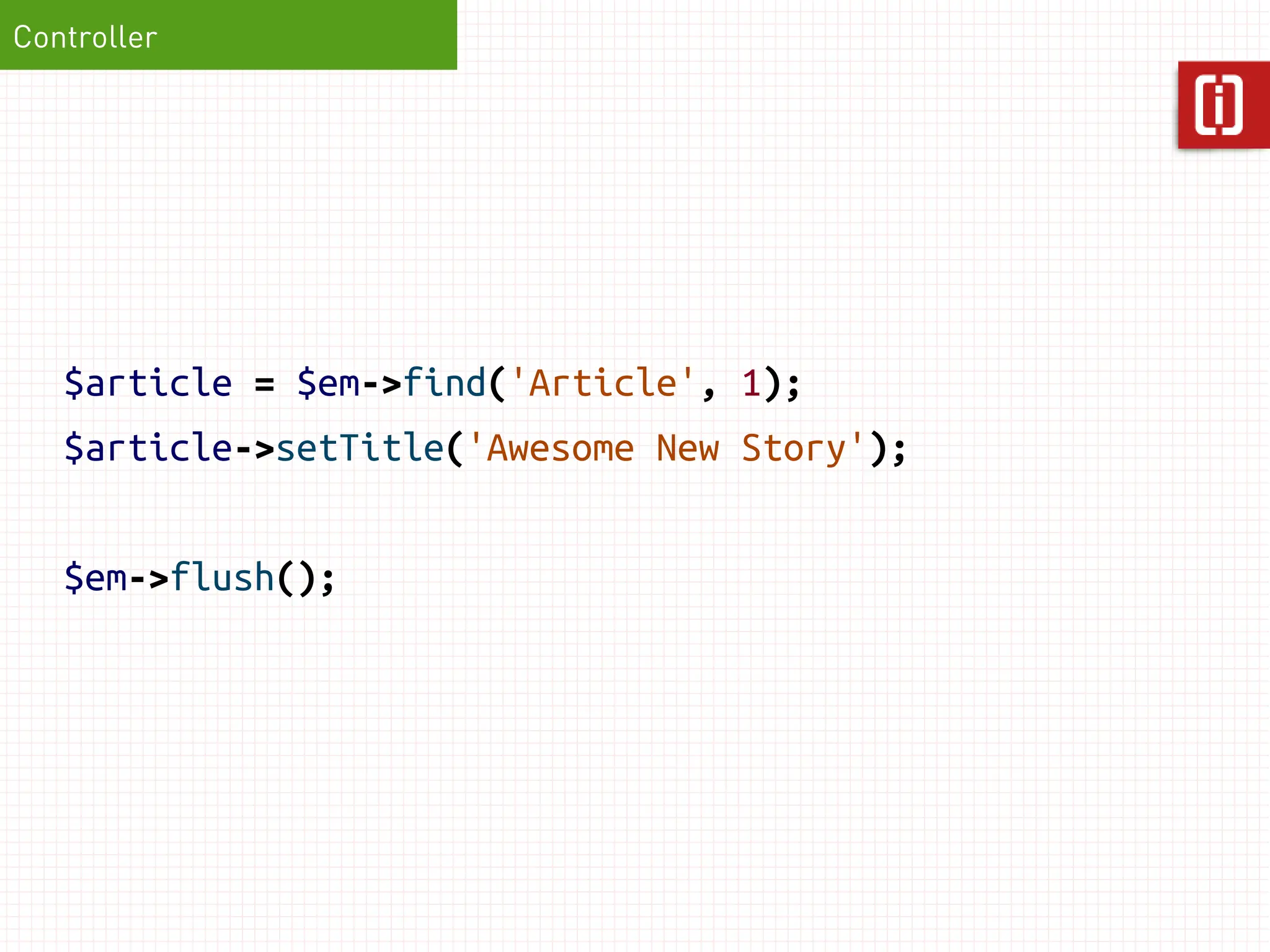 Controller




   $article = $em->find('Article', 1);
   $article->setTitle('Awesome New Story');


   $em->flush();
 