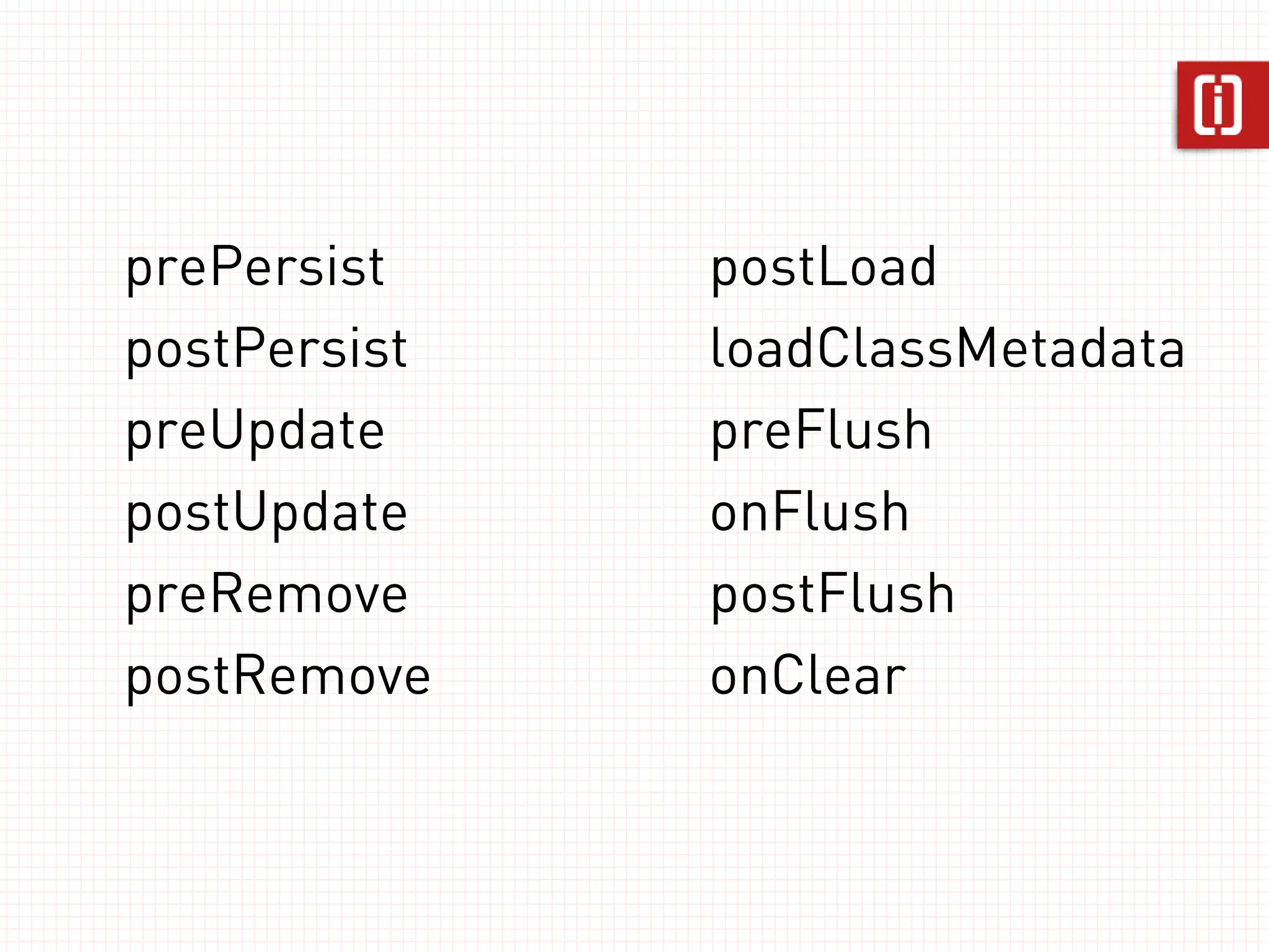 prePersist    postLoad
postPersist   loadClassMetadata
preUpdate     preFlush
postUpdate    onFlush
preRemove     postFlush
postRemove    onClear
 