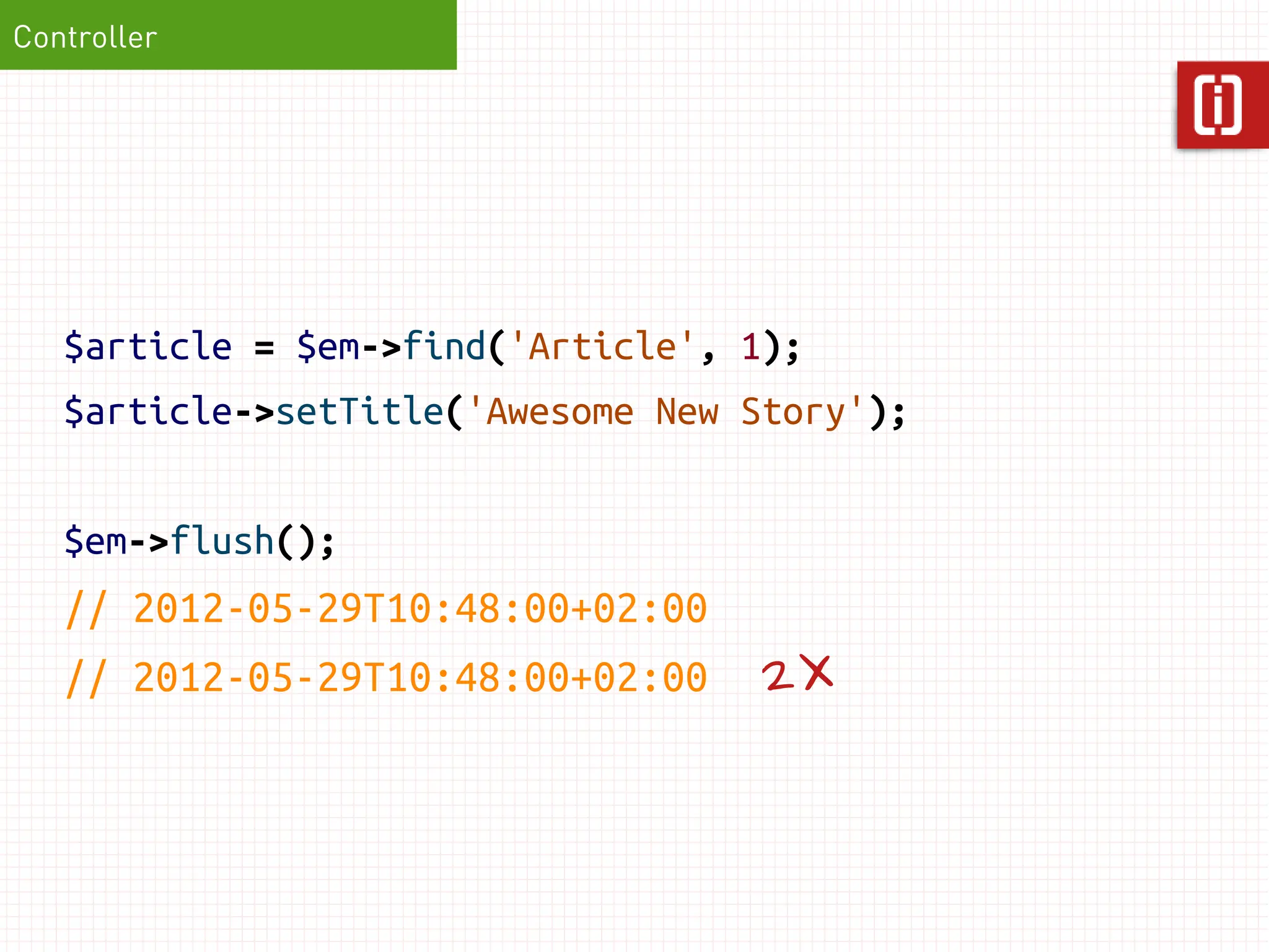 Controller




   $article = $em->find('Article', 1);
   $article->setTitle('Awesome New Story');


   $em->flush();
   // 2012-05-29T10:48:00+02:00
   // 2012-05-29T10:48:00+02:00    2X
 