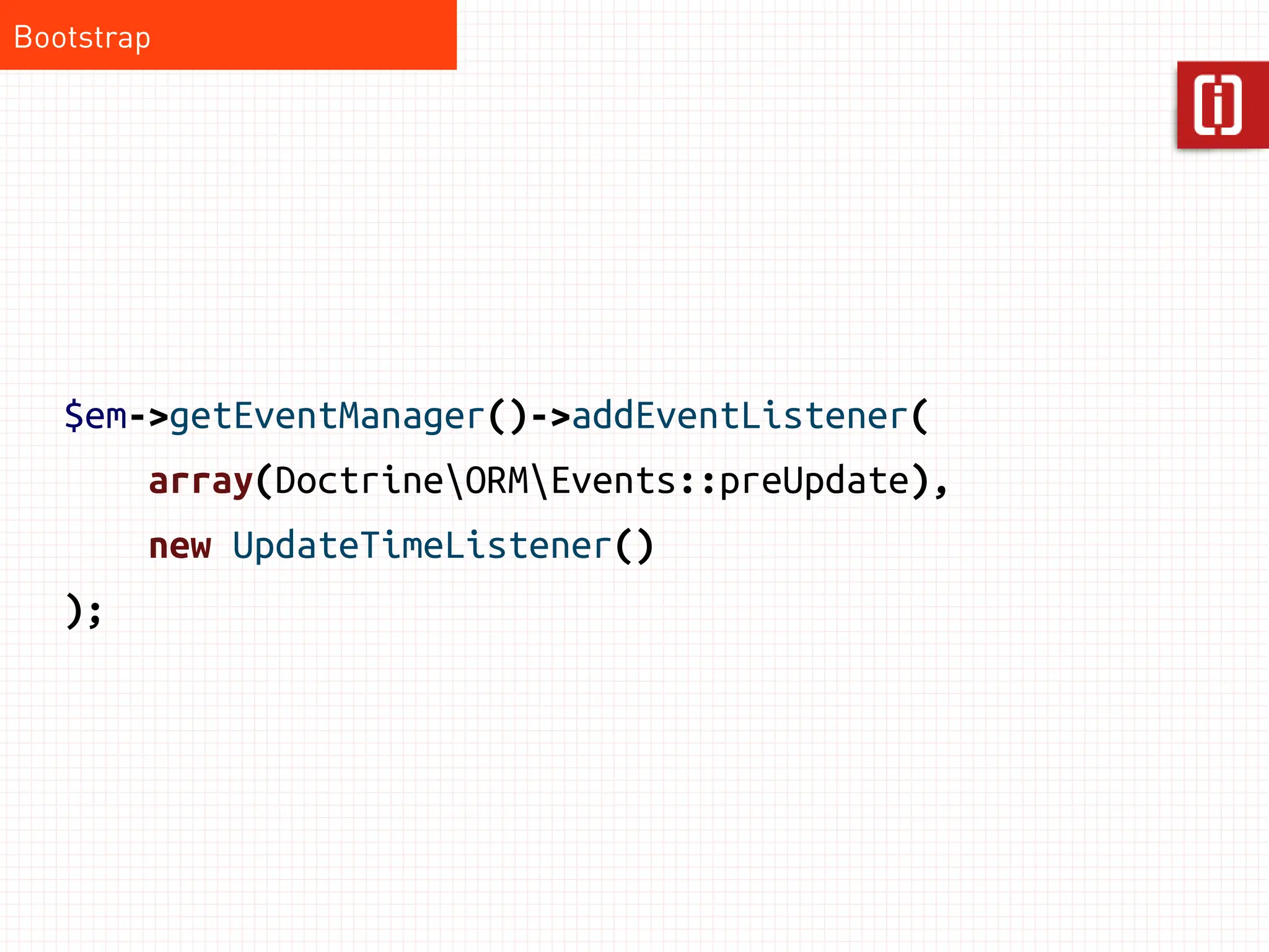 Bootstrap




   $em->getEventManager()->addEventListener(
        array(DoctrineORMEvents::preUpdate),
        new UpdateTimeListener()
   );
 