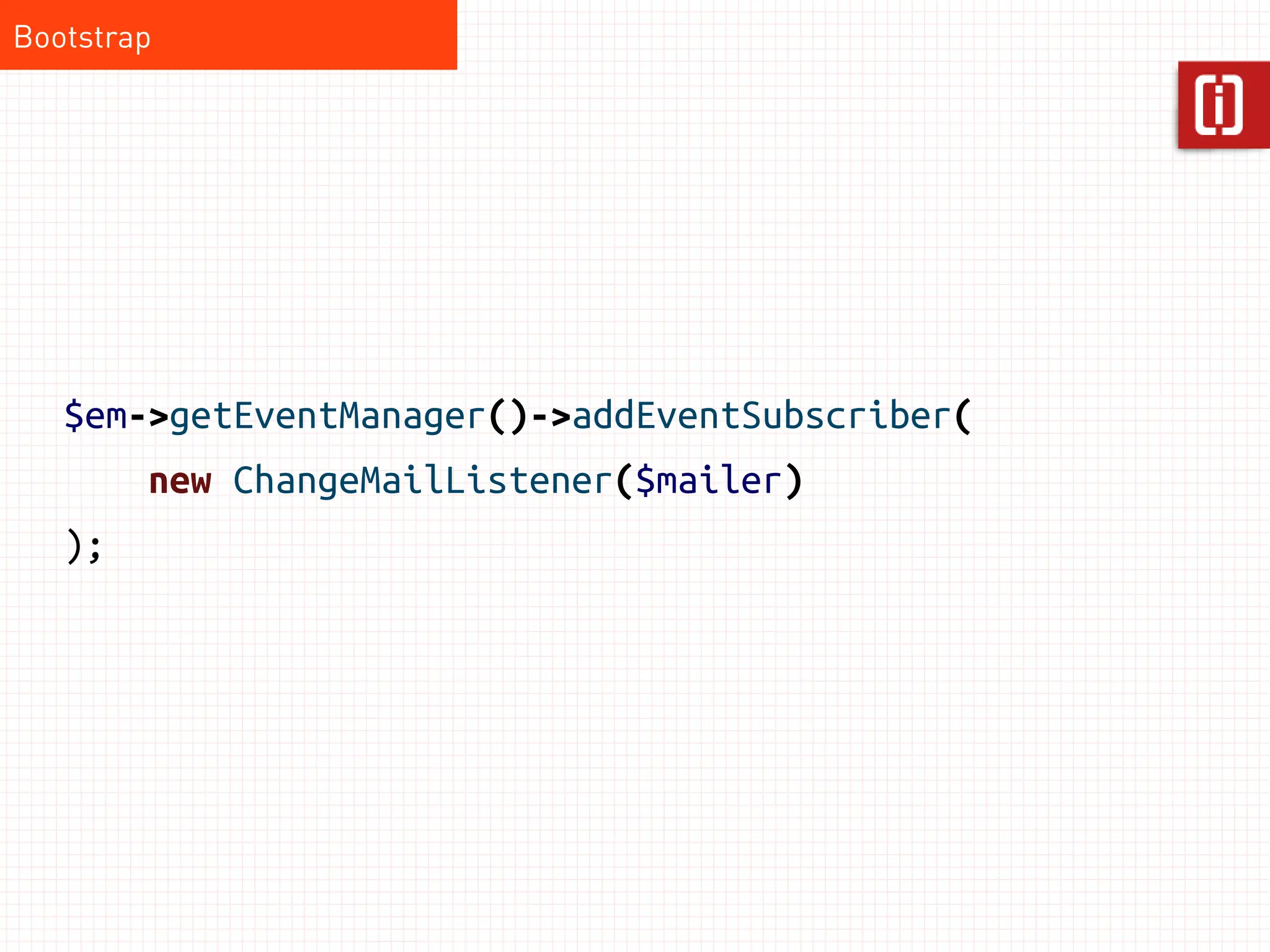 Bootstrap




   $em->getEventManager()->addEventSubscriber(
        new ChangeMailListener($mailer)
   );
 