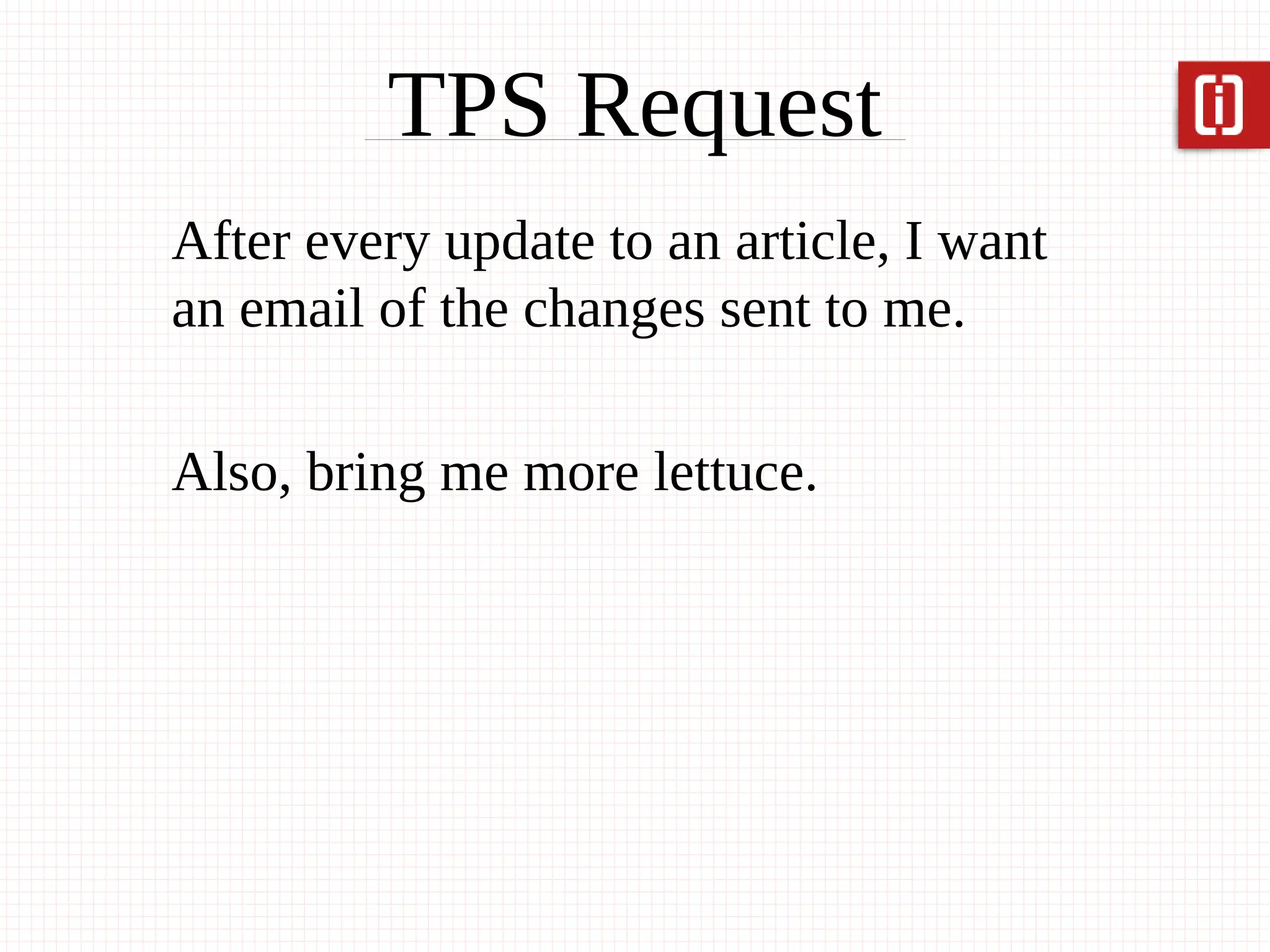 TPS Request
After every update to an article, I want
an email of the changes sent to me.

Also, bring me more lettuce.
 