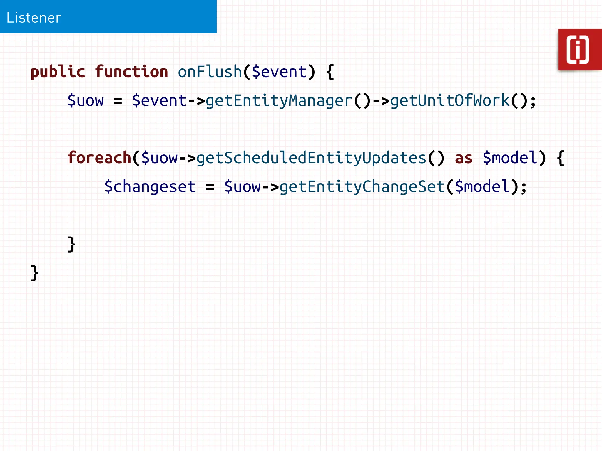 Listener


   public function onFlush($event) {
           $uow = $event->getEntityManager()->getUnitOfWork();


           foreach($uow->getScheduledEntityUpdates() as $model) {
               $changeset = $uow->getEntityChangeSet($model);


           }
   }
 