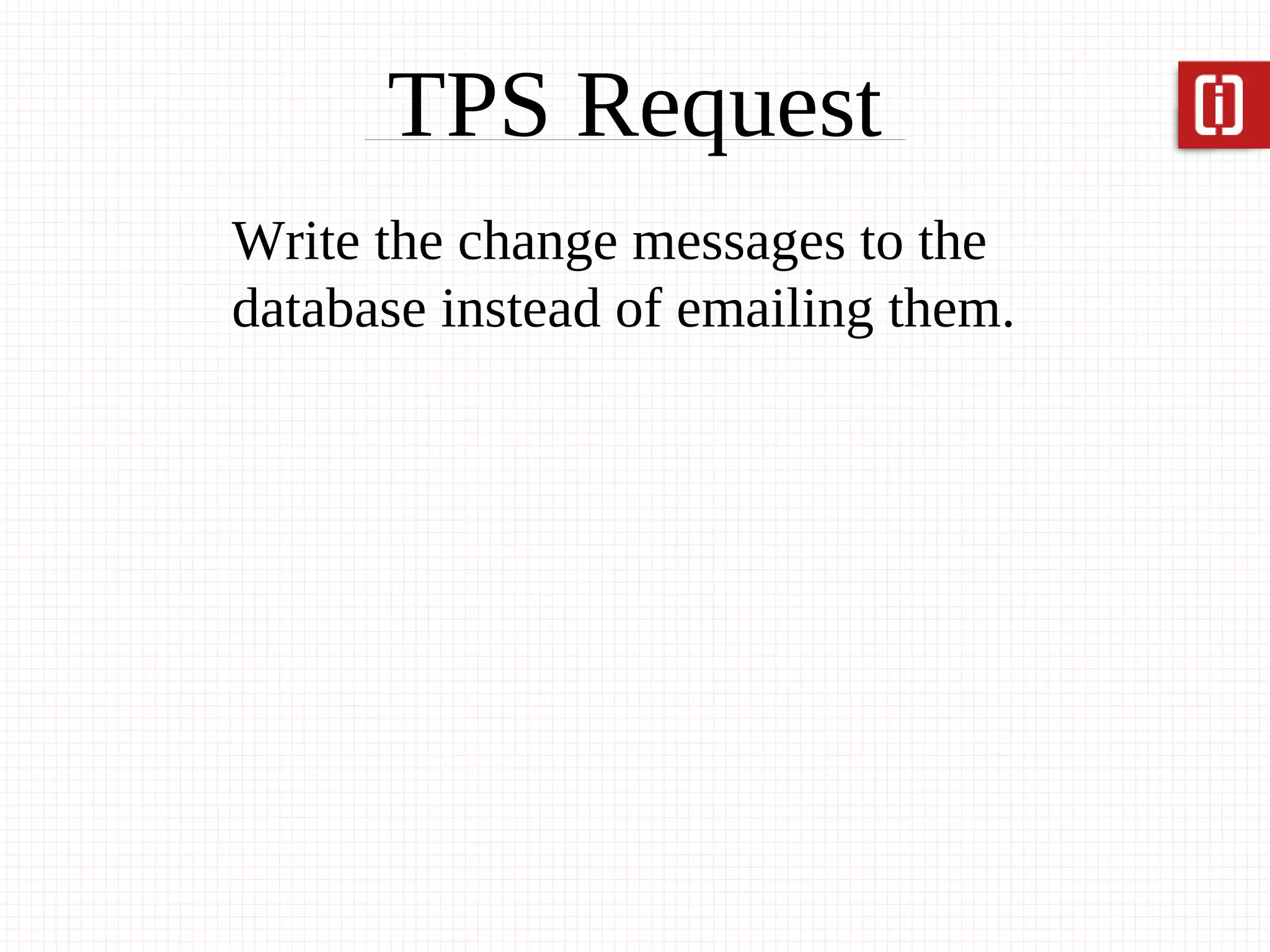 TPS Request
Write the change messages to the
database instead of emailing them.
 