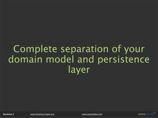 Complete separation of your
    domain model and persistence
                layer



Doctrine 2   www.doctrine-project.org   www.sensiolabs.com
 