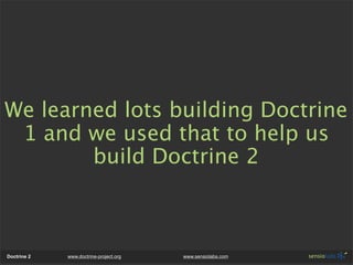 We learned lots building Doctrine
 1 and we used that to help us
        build Doctrine 2



Doctrine 2   www.doctrine-project.org   www.sensiolabs.com
 