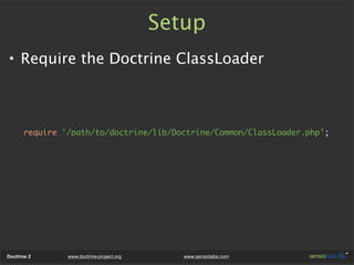 Setup
• Require the Doctrine ClassLoader



      require '/path/to/doctrine/lib/Doctrine/Common/ClassLoader.php';




Doc...