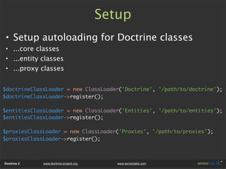 Setup
• Setup autoloading for Doctrine classes
• ...core classes
• ...entity classes
• ...proxy classes

$doctrineClassLoa...