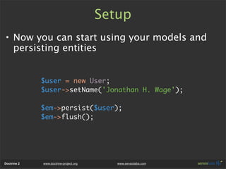 Setup
• Now you can start using your models and
  persisting entities


             $user = new User;
             $user-...