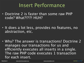 Insert Performance
• Doctrine 2 is faster than some raw PHP
  code? What?!?!?! HUH?

• It does a lot less, provides no fea...