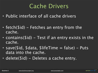 Cache Drivers
• Public interface of all cache drivers

• fetch($id) - Fetches an entry from the
  cache.
• contains($id) -...