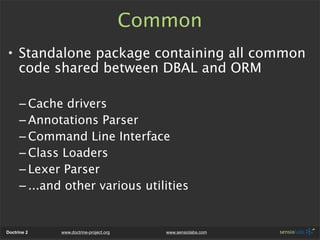 Common
• Standalone package containing all common
  code shared between DBAL and ORM

      – Cache drivers
      – Annota...