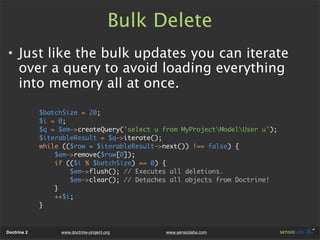 Bulk Delete
• Just like the bulk updates you can iterate
  over a query to avoid loading everything
  into memory all at o...