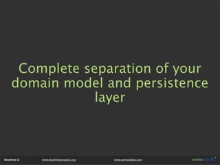 Complete separation of your
    domain model and persistence
                layer



Doctrine 2   www.doctrine-project.or...