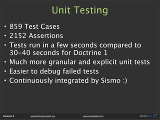 Unit Testing
• 859 Test Cases
• 2152 Assertions
• Tests run in a few seconds compared to
  30-40 seconds for Doctrine 1
• ...