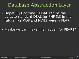 Database Abstraction Layer
• Hopefully Doctrine 2 DBAL can be the
  defacto standard DBAL for PHP 5.3 in the
  future like...