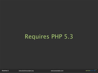 Requires PHP 5.3




Doctrine 2   www.doctrine-project.org   www.sensiolabs.com
 