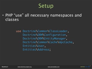 Setup
• PHP “use” all necessary namespaces and
  classes

             use DoctrineCommonClassLoader,
                 Doc...
