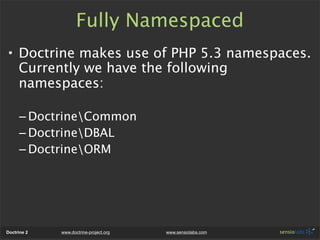 Fully Namespaced
• Doctrine makes use of PHP 5.3 namespaces.
  Currently we have the following
  namespaces:

      – Doct...