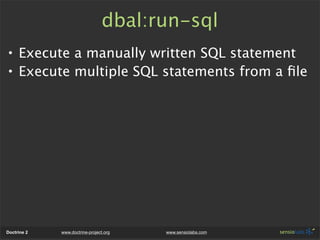 dbal:run-sql
• Execute a manually written SQL statement
• Execute multiple SQL statements from a ﬁle




Doctrine 2   www.doctrine-project.org   www.sensiolabs.com
 