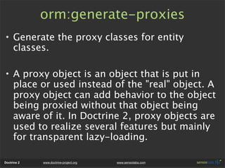 orm:generate-proxies
• Generate the proxy classes for entity
  classes.

• A proxy object is an object that is put in
  pl...