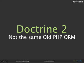 #sflive2010




               Doctrine 2
             Not the same Old PHP ORM



Doctrine 2     www.doctrine-project.org...